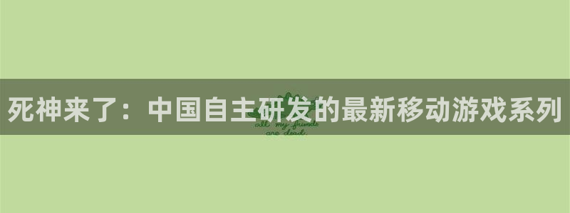 28大神开奖查询结果：死神来了：中国自主研发的最新移动游戏系