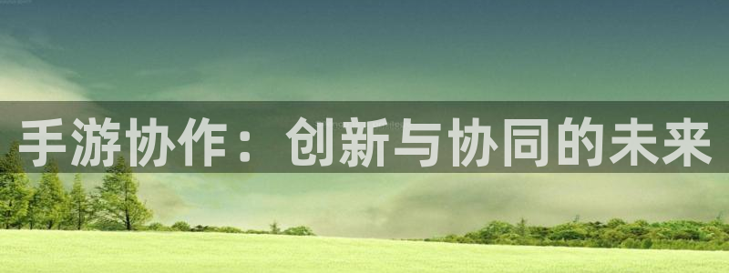 大神pc28开奖查询：手游协作：创新与协同的未来