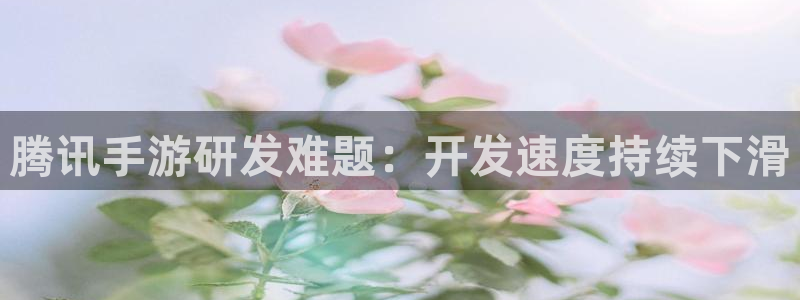 最新28大神预测：腾讯手游研发难题：开发速度持续下滑