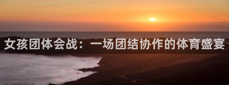 678体育：女孩团体会战：一场团结协作的体育盛宴