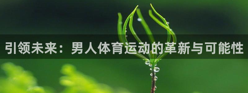 皇冠678体育：引领未来：男人体育运动的革新与可能性