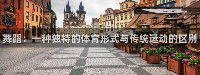 皇冠678体育：舞蹈：一种独特的体育形式与传统运动的区别