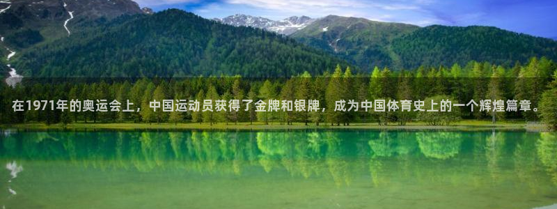 皇冠678体育：在1971年的奥运会上，中国运动员获得了金牌和银牌，成为中国体育史上的一个辉煌篇章。