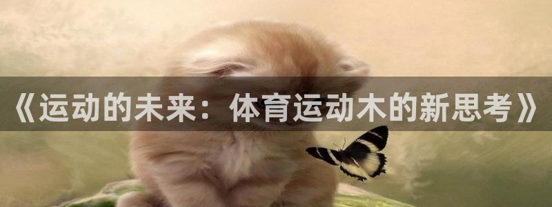 678体育官网地址：《运动的未来：体育运动木的新思考》