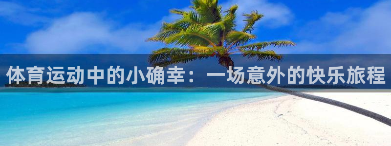 678体育app：体育运动中的小确幸：一场意外的快乐旅程