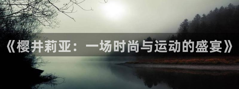 678体育官网：《樱井莉亚：一场时尚与运动的盛宴》
